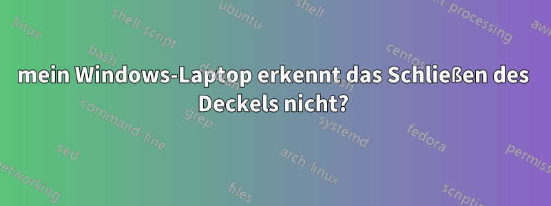 mein Windows-Laptop erkennt das Schließen des Deckels nicht?