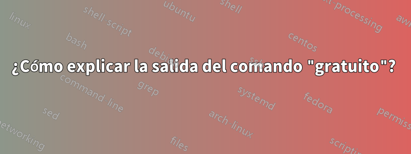 ¿Cómo explicar la salida del comando "gratuito"?