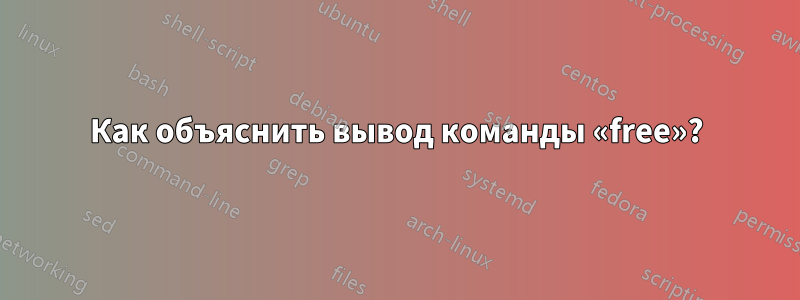 Как объяснить вывод команды «free»?