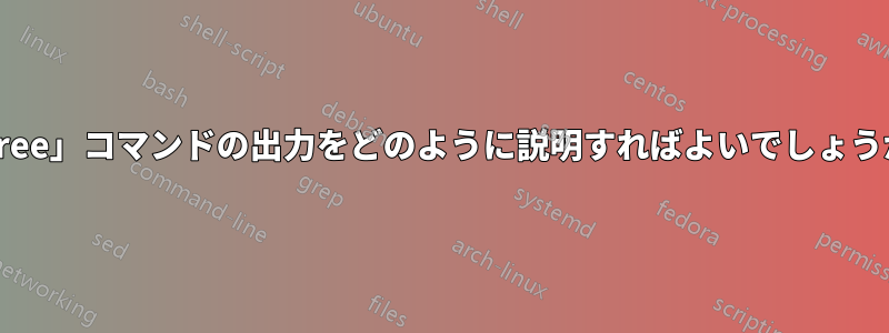 「free」コマンドの出力をどのように説明すればよいでしょうか?