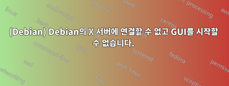 (Debian) Debian의 X 서버에 연결할 수 없고 GUI를 시작할 수 없습니다.