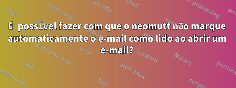 É possível fazer com que o neomutt não marque automaticamente o e-mail como lido ao abrir um e-mail?