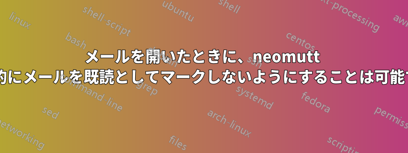 メールを開いたときに、neomutt が自動的にメールを既読としてマークしないようにすることは可能ですか?