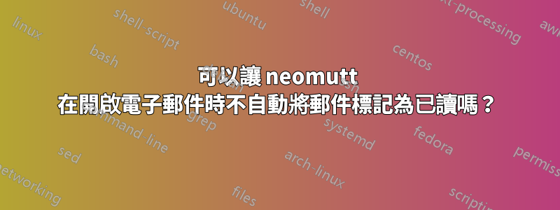 可以讓 neomutt 在開啟電子郵件時不自動將郵件標記為已讀嗎？