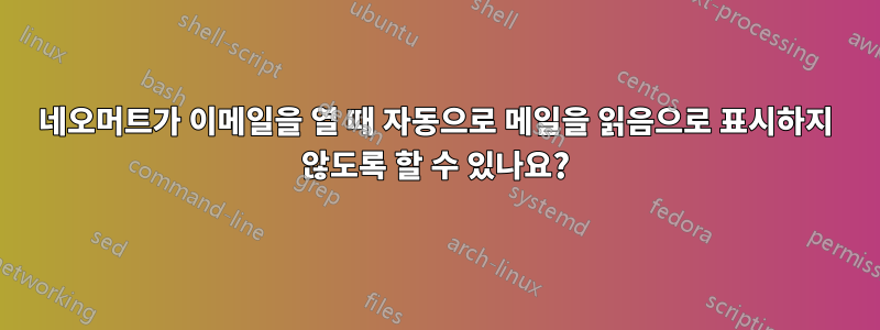 네오머트가 이메일을 열 때 자동으로 메일을 읽음으로 표시하지 않도록 할 수 있나요?