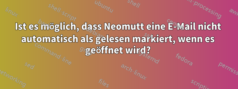 Ist es möglich, dass Neomutt eine E-Mail nicht automatisch als gelesen markiert, wenn es geöffnet wird?