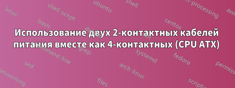 Использование двух 2-контактных кабелей питания вместе как 4-контактных (CPU ATX)