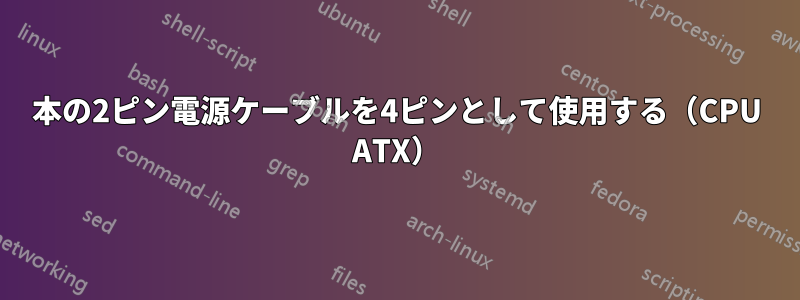 2本の2ピン電源ケーブルを4ピンとして使用する（CPU ATX）