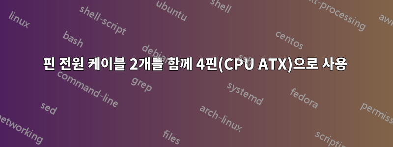 2핀 전원 케이블 2개를 함께 4핀(CPU ATX)으로 사용