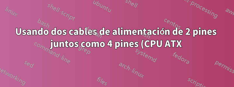 Usando dos cables de alimentación de 2 pines juntos como 4 pines (CPU ATX)