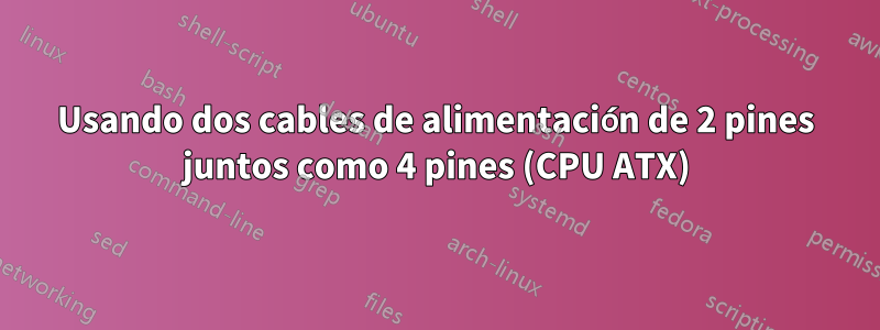 Usando dos cables de alimentación de 2 pines juntos como 4 pines (CPU ATX)