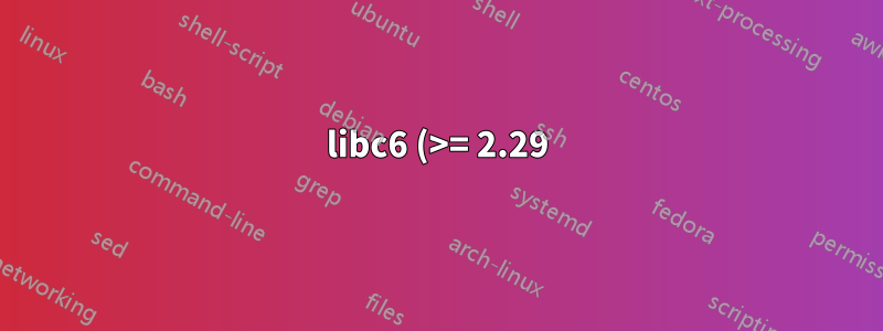 libc6 (>= 2.29) ですが、2.28-10 をインストールする必要があります