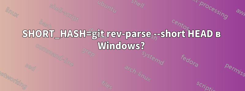 SHORT_HASH=git rev-parse --short HEAD в Windows?