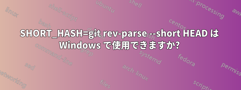 SHORT_HASH=git rev-parse --short HEAD は Windows で使用できますか?