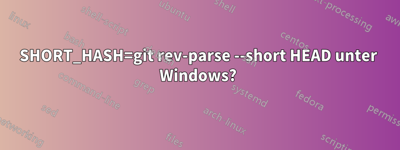 SHORT_HASH=git rev-parse --short HEAD unter Windows?