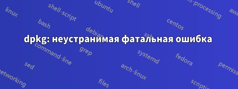 dpkg: неустранимая фатальная ошибка