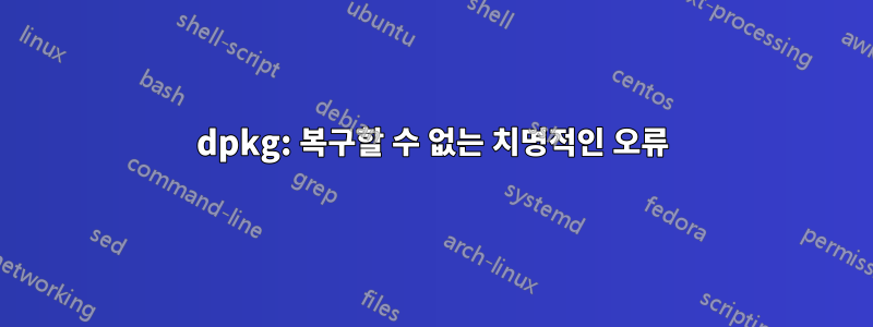 dpkg: 복구할 수 없는 치명적인 오류