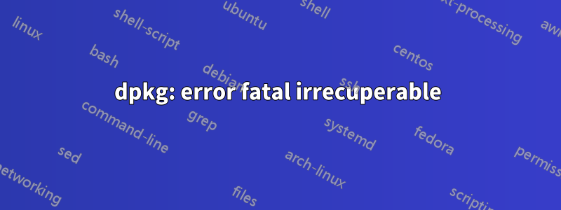 dpkg: error fatal irrecuperable