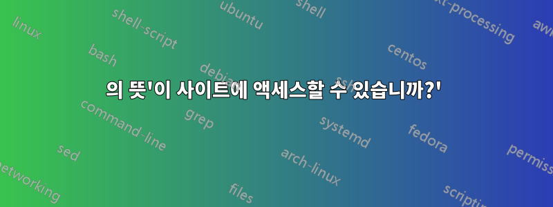 의 뜻'이 사이트에 액세스할 수 있습니까?'