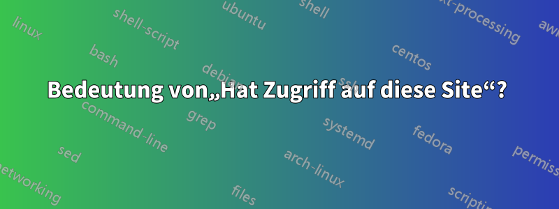 Bedeutung von„Hat Zugriff auf diese Site“?