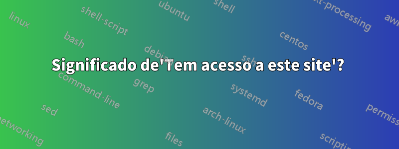 Significado de'Tem acesso a este site'?