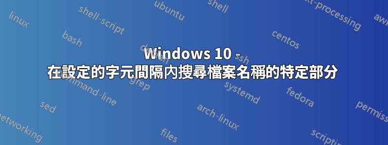 Windows 10 - 在設定的字元間隔內搜尋檔案名稱的特定部分