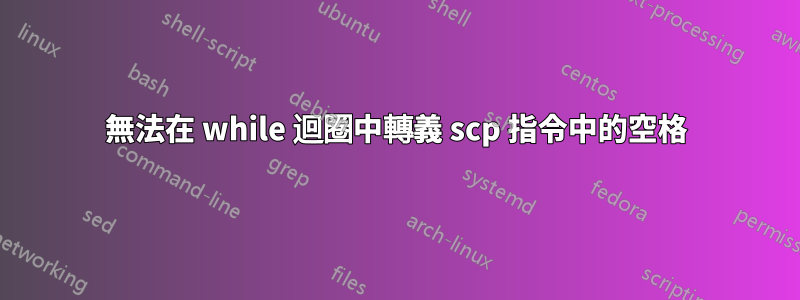 無法在 while 迴圈中轉義 scp 指令中的空格