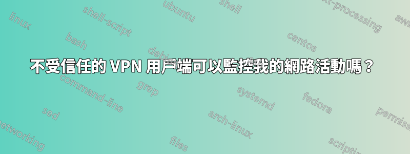 不受信任的 VPN 用戶端可以監控我的網路活動嗎？