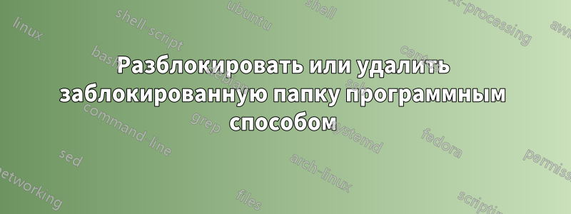 Разблокировать или удалить заблокированную папку программным способом