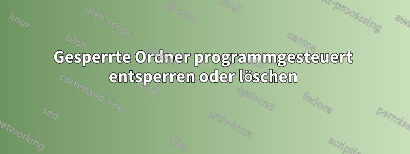 Gesperrte Ordner programmgesteuert entsperren oder löschen