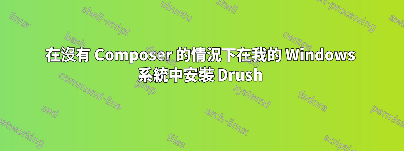 在沒有 Composer 的情況下在我的 Windows 系統中安裝 Drush