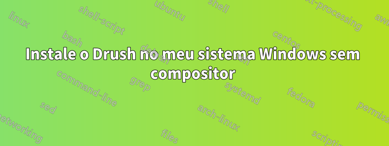 Instale o Drush no meu sistema Windows sem compositor