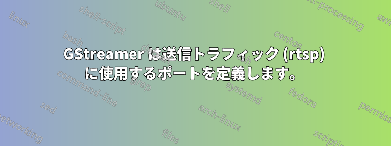 GStreamer は送信トラフィック (rtsp) に使用するポートを定義します。