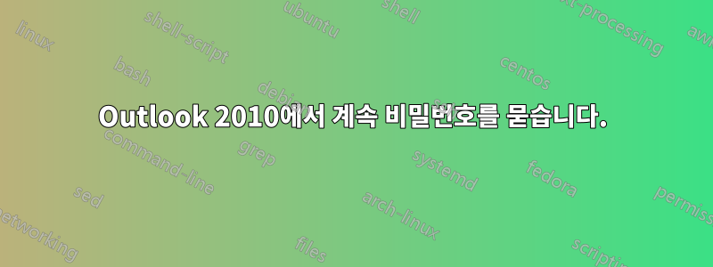 Outlook 2010에서 계속 비밀번호를 묻습니다.