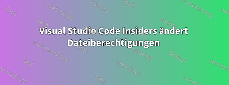 Visual Studio Code Insiders ändert Dateiberechtigungen