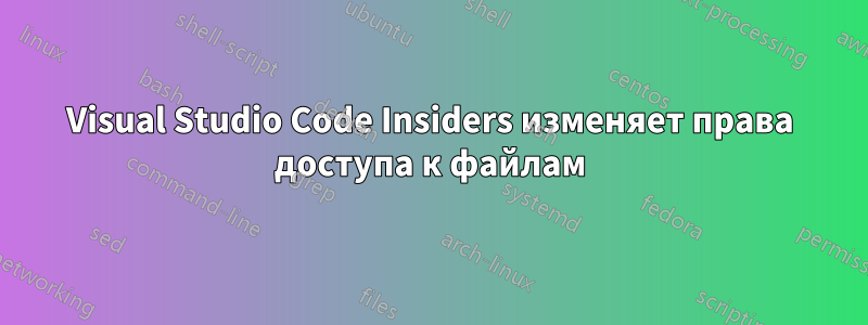 Visual Studio Code Insiders изменяет права доступа к файлам