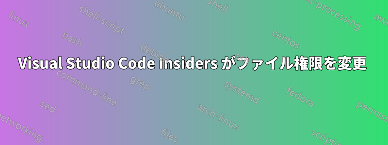 Visual Studio Code Insiders がファイル権限を変更