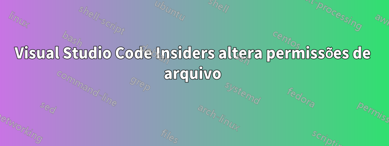 Visual Studio Code Insiders altera permissões de arquivo