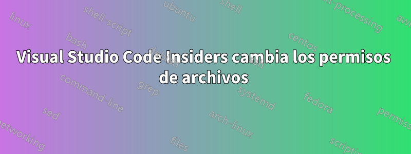 Visual Studio Code Insiders cambia los permisos de archivos