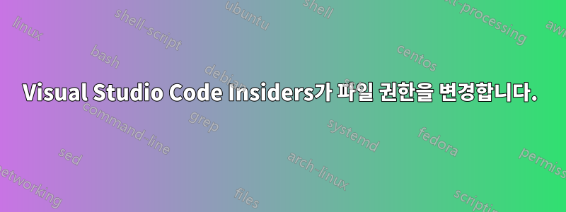 Visual Studio Code Insiders가 파일 권한을 변경합니다.