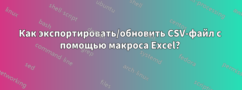 Как экспортировать/обновить CSV-файл с помощью макроса Excel?