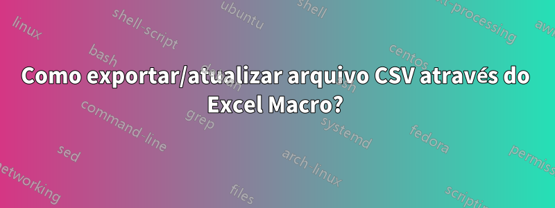 Como exportar/atualizar arquivo CSV através do Excel Macro?