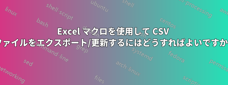 Excel マクロを使用して CSV ファイルをエクスポート/更新するにはどうすればよいですか?