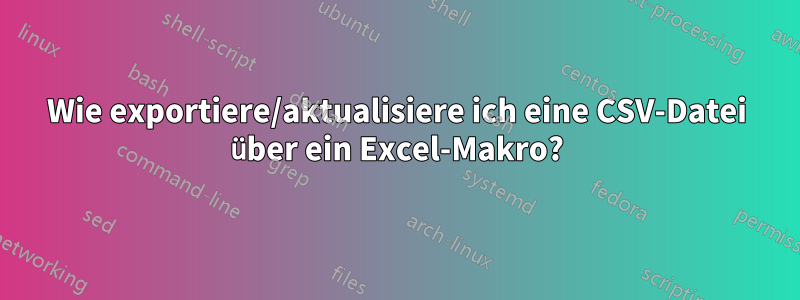 Wie exportiere/aktualisiere ich eine CSV-Datei über ein Excel-Makro?