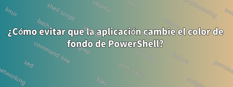 ¿Cómo evitar que la aplicación cambie el color de fondo de PowerShell?