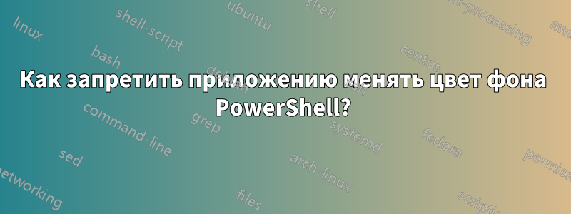 Как запретить приложению менять цвет фона PowerShell?