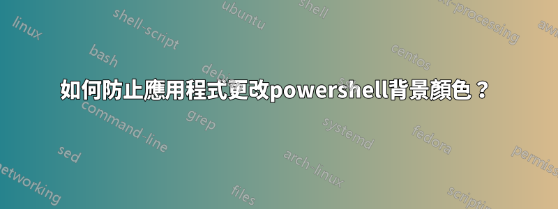 如何防止應用程式更改powershell背景顏色？