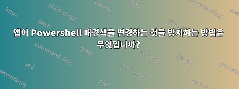 앱이 Powershell 배경색을 변경하는 것을 방지하는 방법은 무엇입니까?