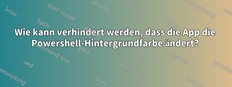 Wie kann verhindert werden, dass die App die Powershell-Hintergrundfarbe ändert?