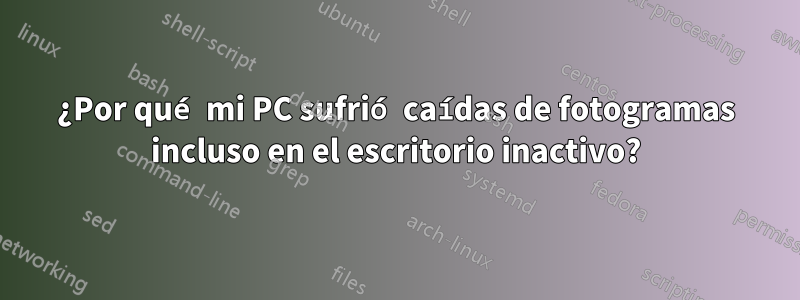 ¿Por qué mi PC sufrió caídas de fotogramas incluso en el escritorio inactivo?